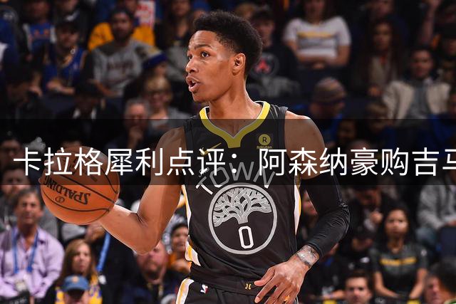 卡拉格犀利点评：阿森纳豪购吉马良斯恐致中场洗牌 切尔西引援策略再遭质疑