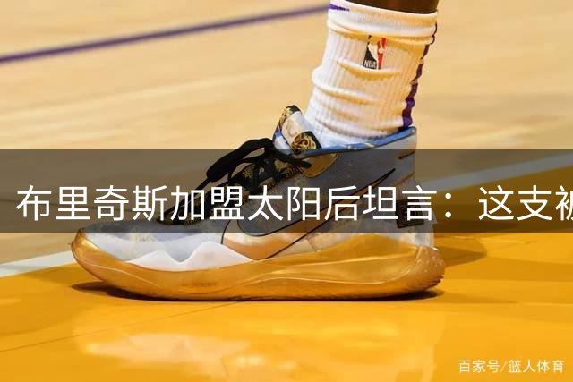 布里奇斯加盟太阳后坦言：这支被低估的球队已蜕变为争冠热门